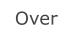 Over